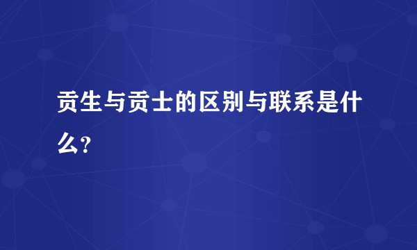 贡生与贡士的区别与联系是什么?