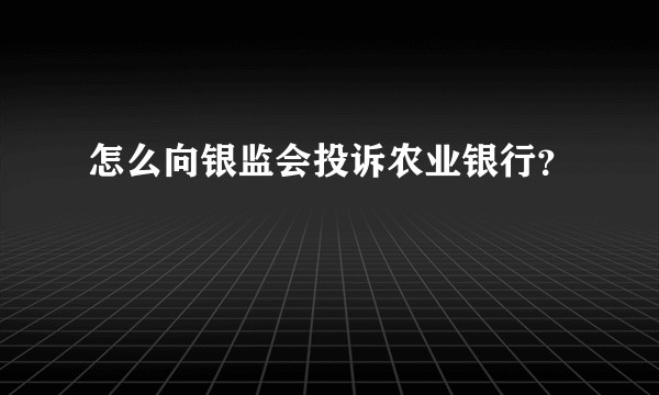怎么向银监会投诉农业银行？