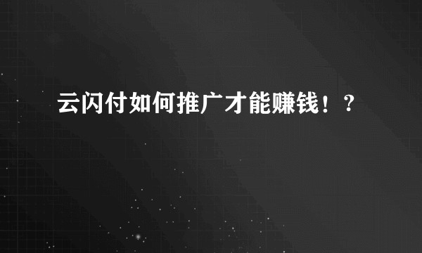 云闪付如何推广才能赚钱！?