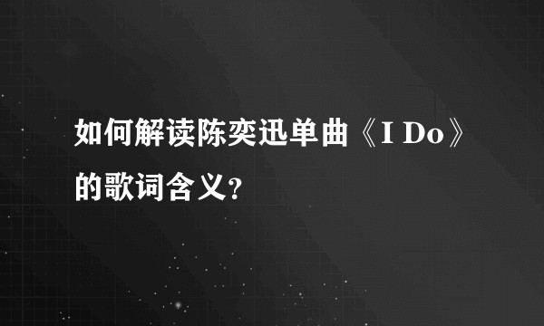 如何解读陈奕迅单曲《I Do》的歌词含义？