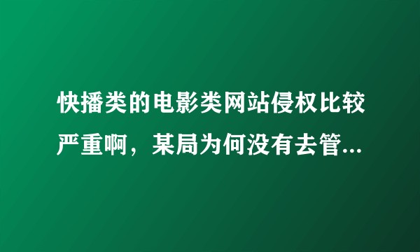 快播类的电影类网站侵权比较严重啊，某局为何没有去管？以后会不会管？