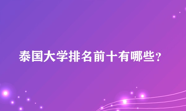 泰国大学排名前十有哪些？