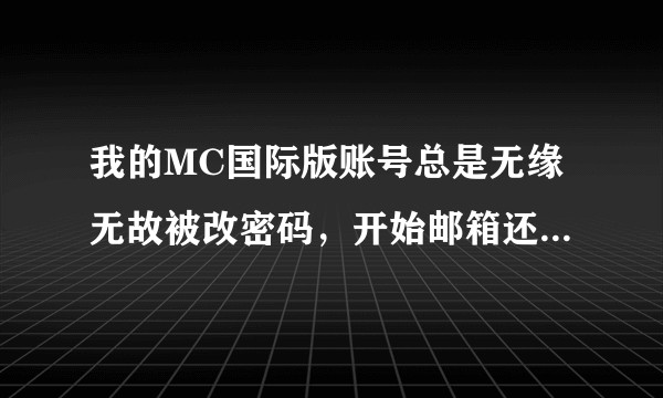 我的MC国际版账号总是无缘无故被改密码，开始邮箱还能收到改密码的链接，之后链接都收不到了这是为什么？