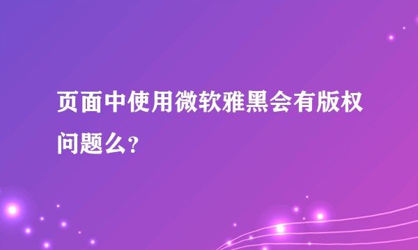 页面中使用微软雅黑会有版权问题么？