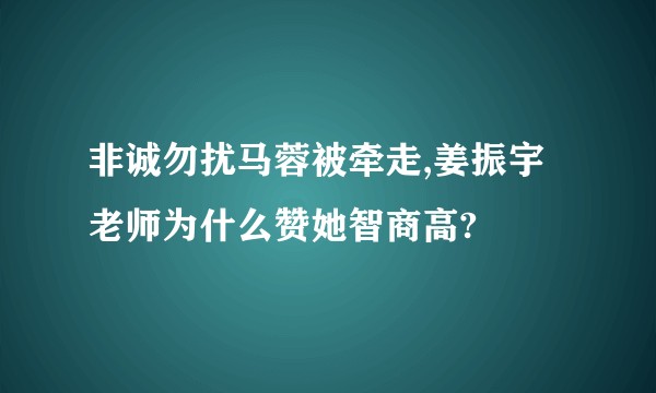 非诚勿扰马蓉被牵走,姜振宇老师为什么赞她智商高?