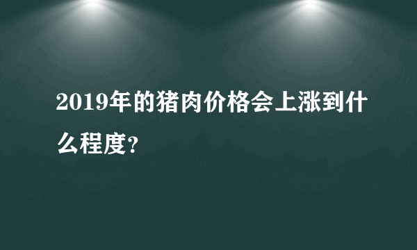 2019年的猪肉价格会上涨到什么程度？
