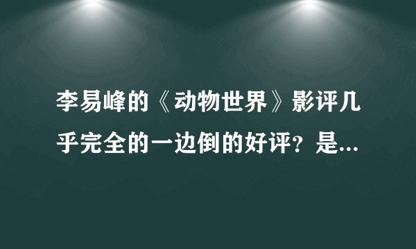 李易峰的《动物世界》影评几乎完全的一边倒的好评？是我看不懂电影了吗？