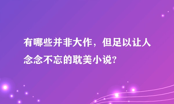 有哪些并非大作，但足以让人念念不忘的耽美小说?