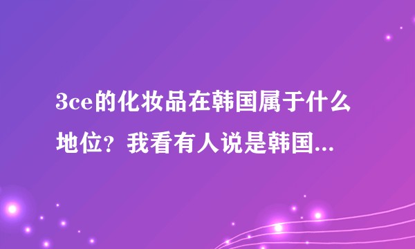3ce的化妆品在韩国属于什么地位？我看有人说是韩国的地摊货 可是还卖的好贵？