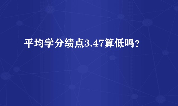 平均学分绩点3.47算低吗？