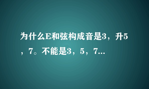 为什么E和弦构成音是3，升5，7。不能是3，5，7呢？是考虑到旋律了吗？