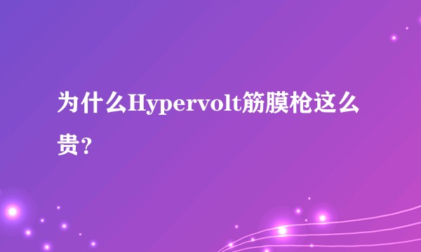 为什么Hypervolt筋膜枪这么贵？