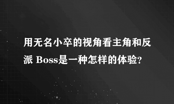 用无名小卒的视角看主角和反派 Boss是一种怎样的体验？