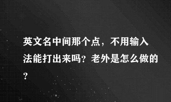 英文名中间那个点，不用输入法能打出来吗？老外是怎么做的？
