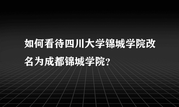 如何看待四川大学锦城学院改名为成都锦城学院？