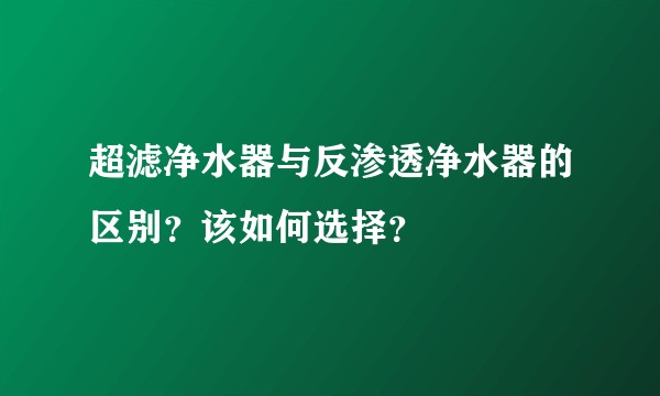 超滤净水器与反渗透净水器的区别？该如何选择？