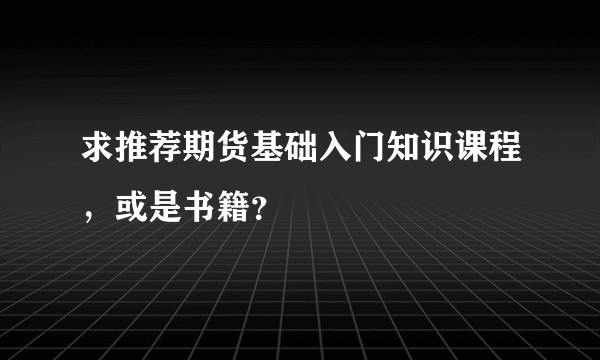 求推荐期货基础入门知识课程，或是书籍？