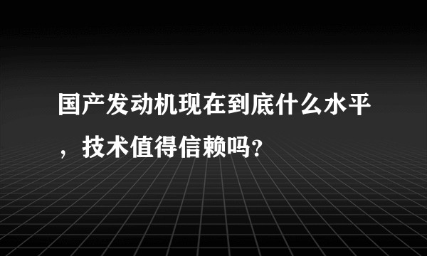 国产发动机现在到底什么水平,技术值得信赖吗?