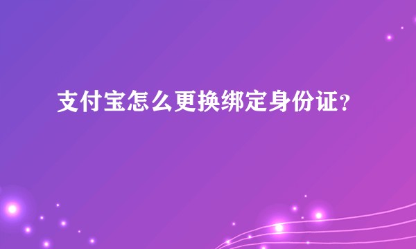 支付宝怎么更换绑定身份证？
