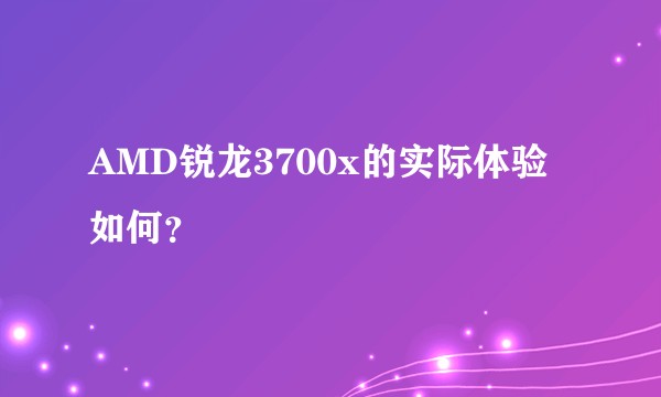 AMD锐龙3700x的实际体验如何？