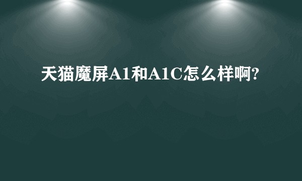天猫魔屏A1和A1C怎么样啊?