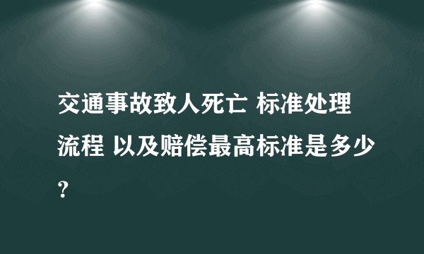 交通事故致人死亡 标准处理流程 以及赔偿最高标准是多少？