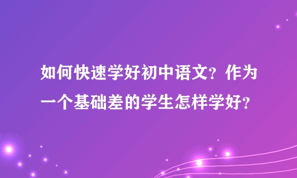 如何快速学好初中语文？作为一个基础差的学生怎样学好？