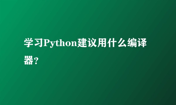 学习Python建议用什么编译器？