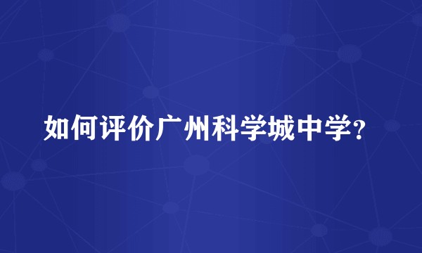 如何评价广州科学城中学？