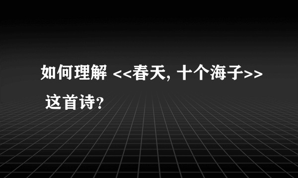 如何理解 <<春天, 十个海子>> 这首诗?