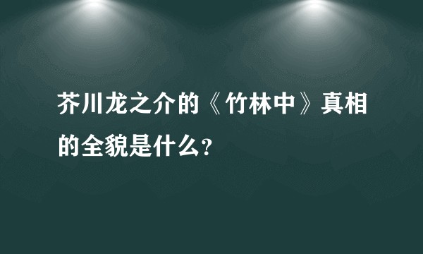 芥川龙之介的《竹林中》真相的全貌是什么？