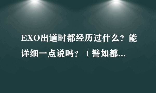 EXO出道时都经历过什么？能详细一点说吗？（譬如都遭过谁骂，或一些遭人轻视的辛酸史什么的)？
