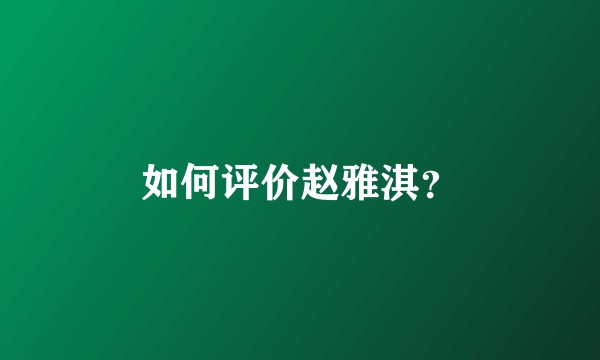 如何评价赵雅淇？