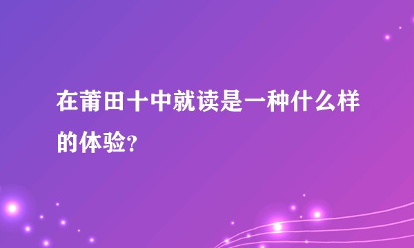 在莆田十中就读是一种什么样的体验？