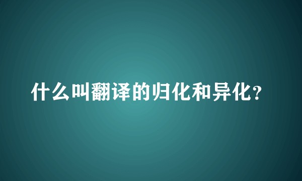 什么叫翻译的归化和异化？