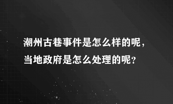 潮州古巷事件是怎么样的呢，当地政府是怎么处理的呢？