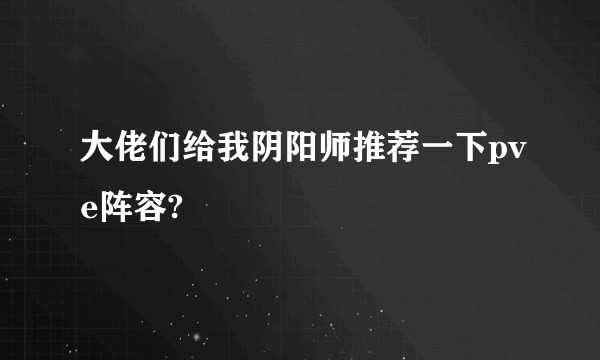 大佬们给我阴阳师推荐一下pve阵容?