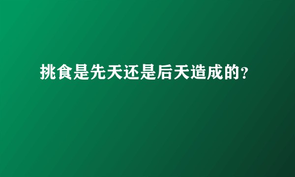 挑食是先天还是后天造成的？