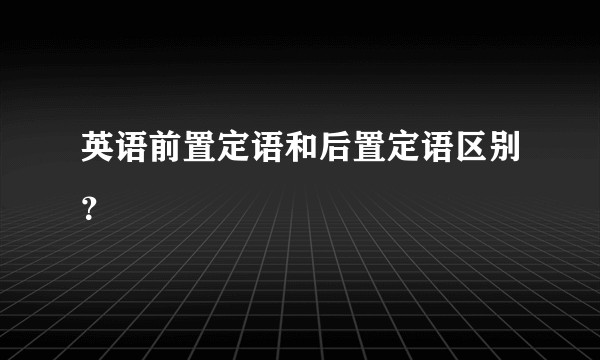 英语前置定语和后置定语区别？