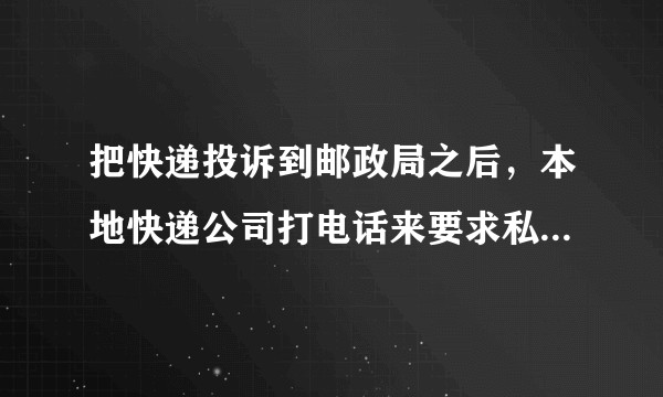 把快递投诉到邮政局之后，本地快递公司打电话来要求私了 我该放过他们吗?