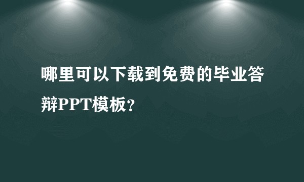 哪里可以下载到免费的毕业答辩PPT模板？