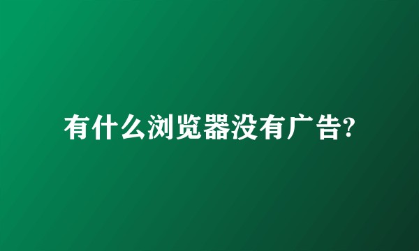 有什么浏览器没有广告?