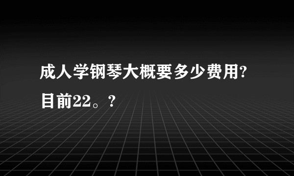 成人学钢琴大概要多少费用?目前22。?