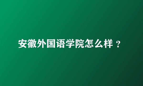 安徽外国语学院怎么样 ？