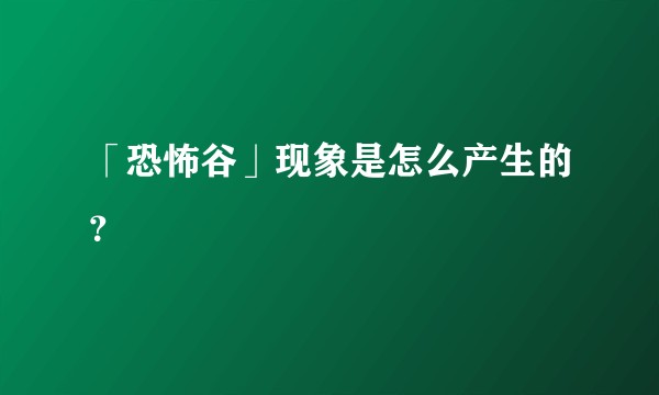 「恐怖谷」现象是怎么产生的？