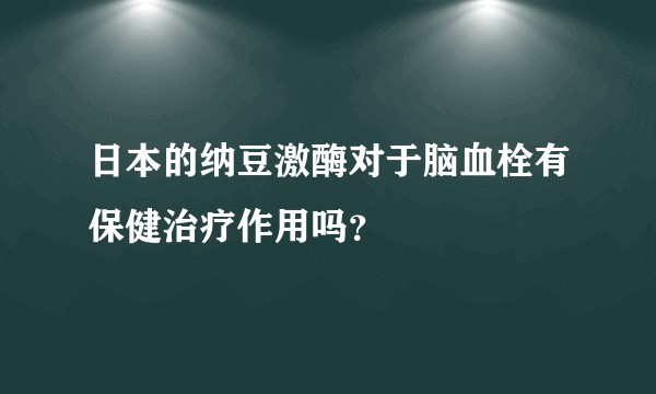 日本的纳豆激酶对于脑血栓有保健治疗作用吗？
