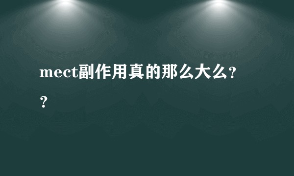 mect副作用真的那么大么？？