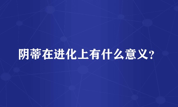 阴蒂在进化上有什么意义？
