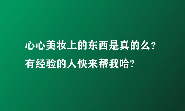心心美妆上的东西是真的么？有经验的人快来帮我哈?