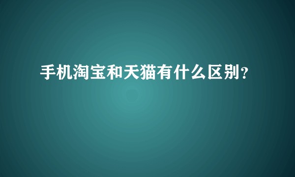 手机淘宝和天猫有什么区别？
